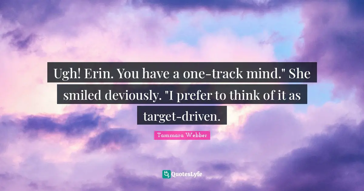 Ugh! Erin. You have a one-track mind." She smiled deviously. "I prefer to think of it as target-driven.