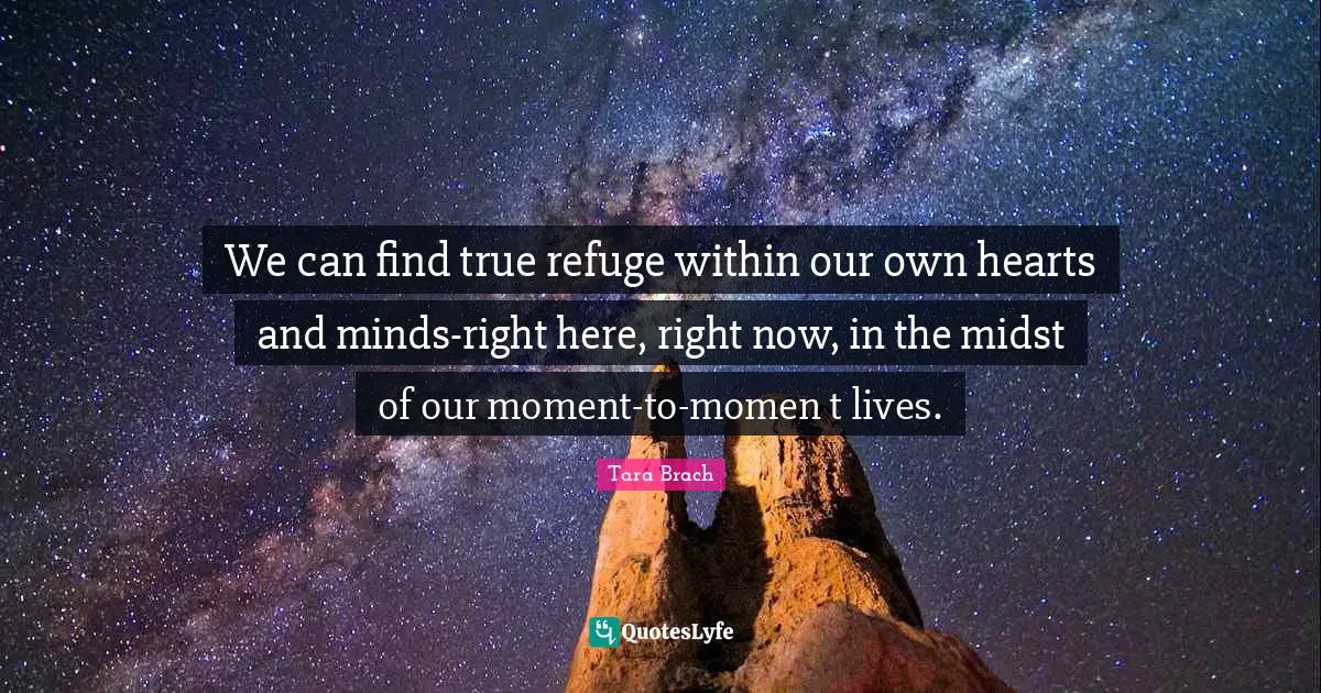 Tara Brach Quotes: "We can find true refuge within our own hearts and minds-right here, right now, in the midst of our moment-to-momen t lives."