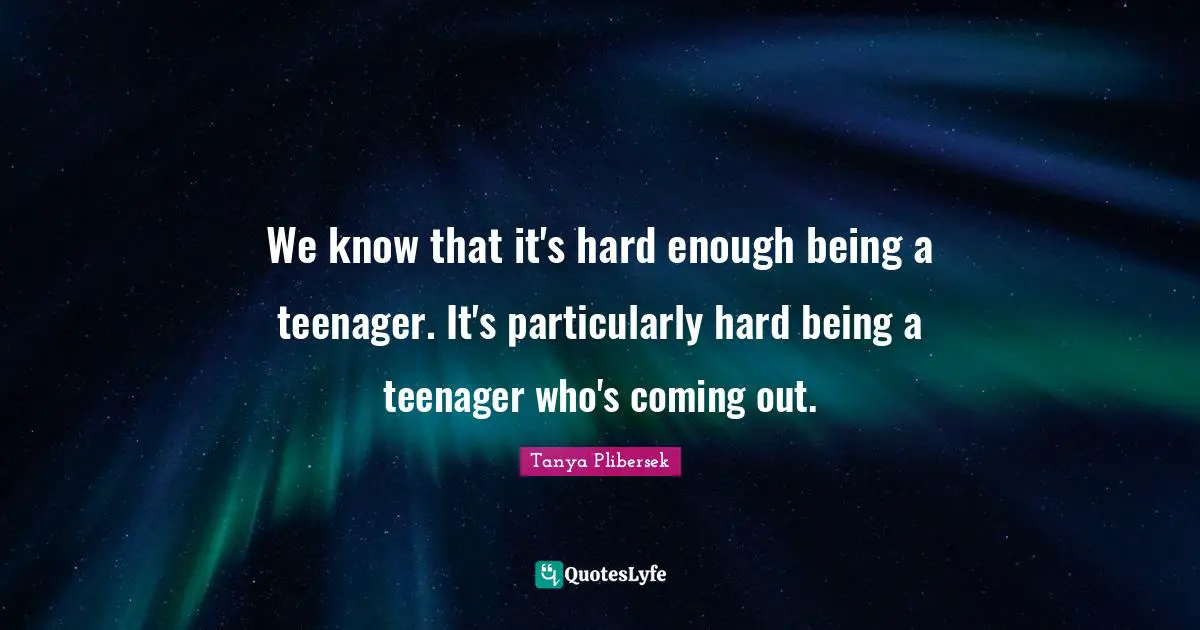 We know that it's hard enough being a teenager. It's particularly hard being a teenager who's coming out.