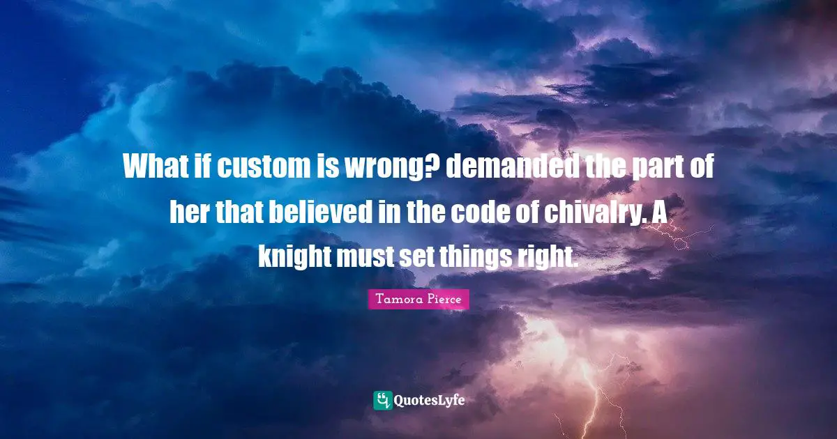What if custom is wrong? demanded the part of her that believed in the code of chivalry. A knight must set things right.