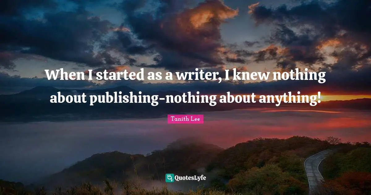 When I started as a writer, I knew nothing about publishing-nothing about anything!