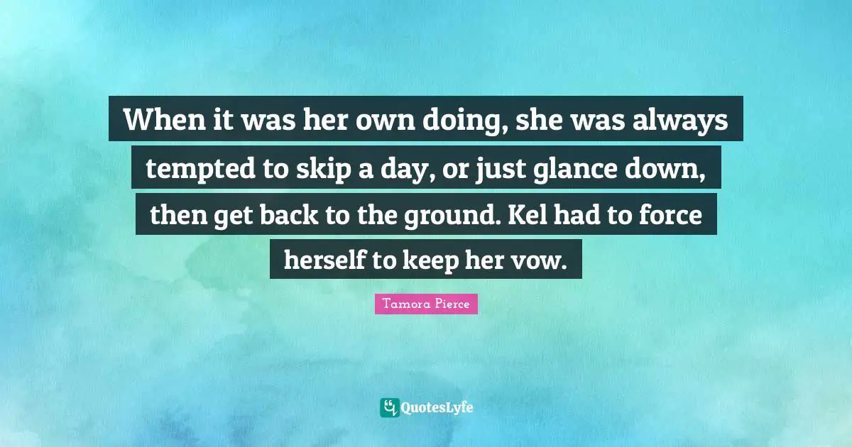 When it was her own doing, she was always tempted to skip a day, or just glance down, then get back to the ground. Kel had to force herself to keep her vow.