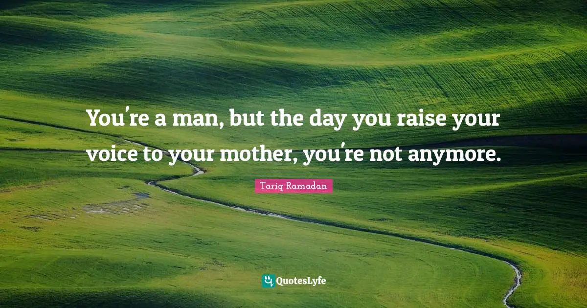 Tariq Ramadan Quotes: "You're a man, but the day you raise your voice to your mother, you're not anymore."