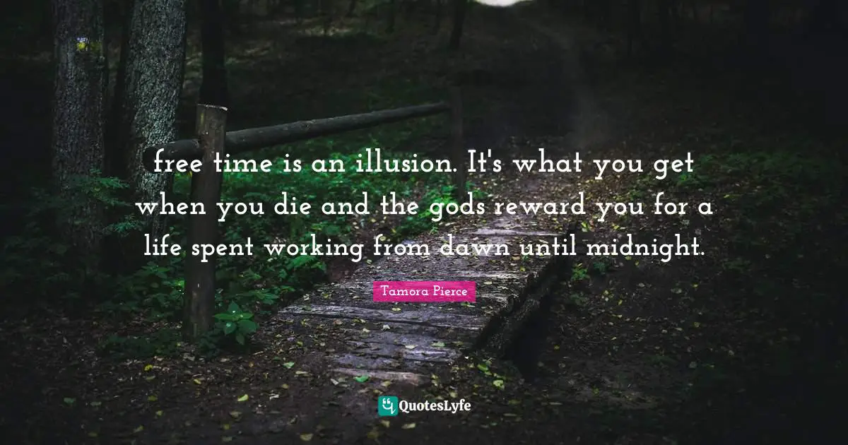 free time is an illusion. It's what you get when you die and the gods reward you for a life spent working from dawn until midnight.