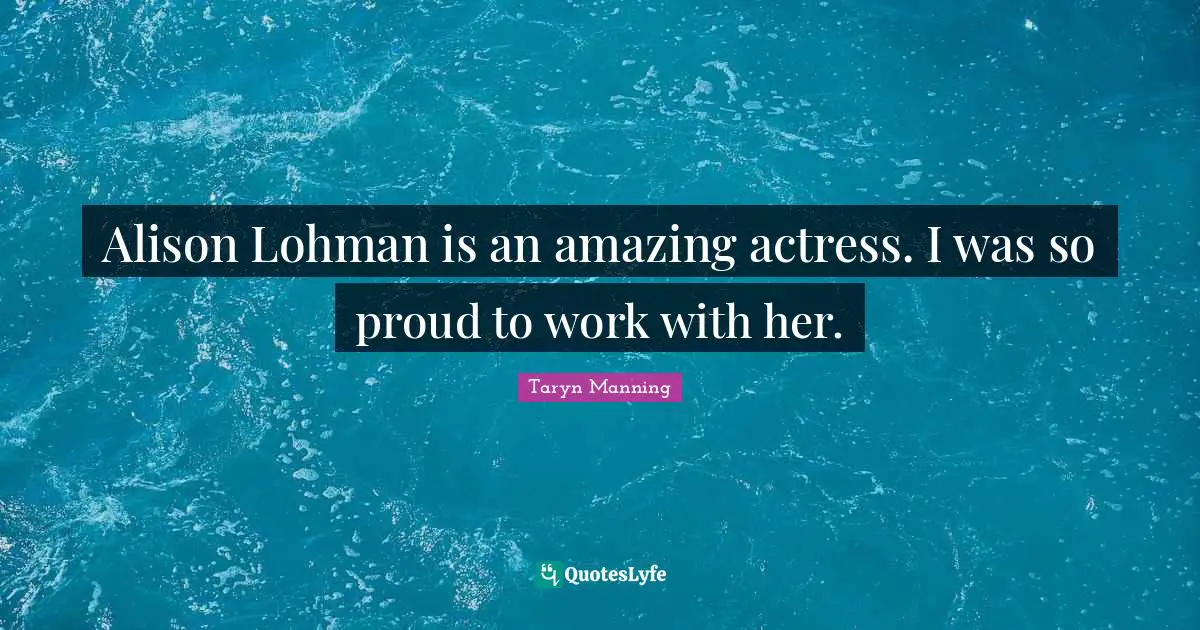 Alison Lohman is an amazing actress. I was so proud to work with her.