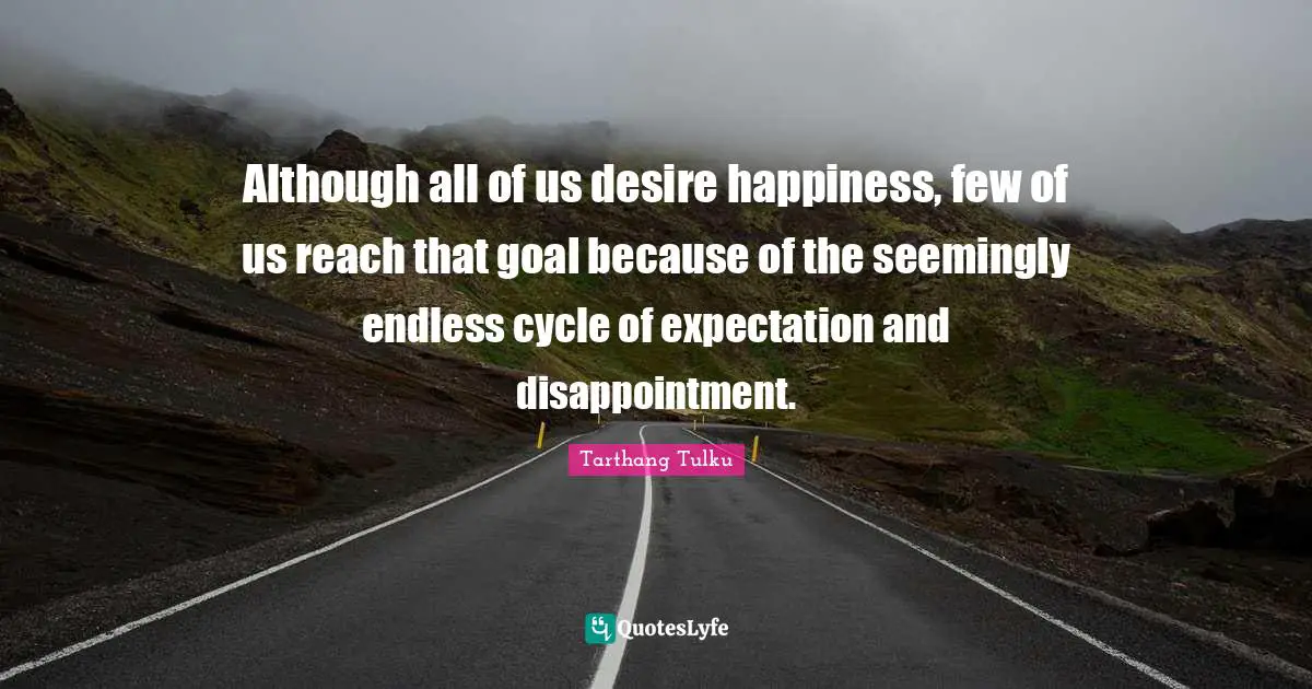 Although all of us desire happiness, few of us reach that goal because of the seemingly endless cycle of expectation and disappointment.