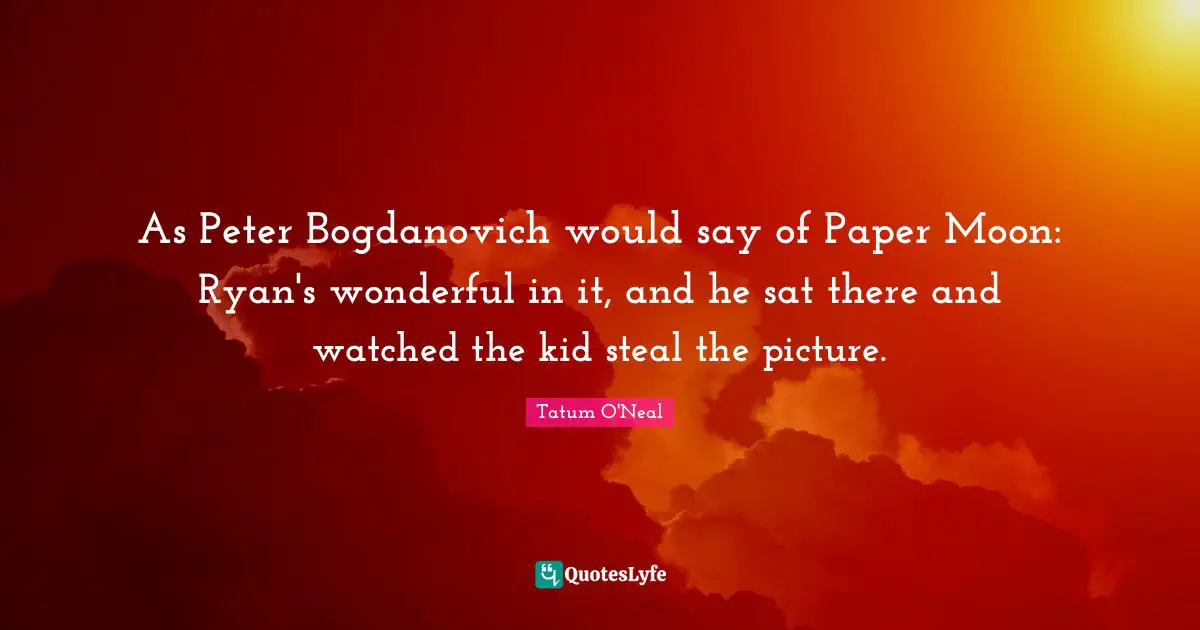As Peter Bogdanovich would say of Paper Moon: Ryan's wonderful in it, and he sat there and watched the kid steal the picture.