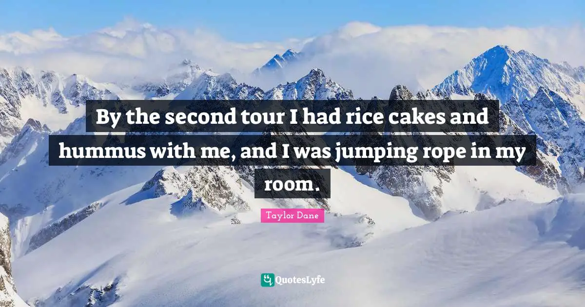 Journey Quotes: "By the second tour I had rice cakes and hummus with me, and I was jumping rope in my room."