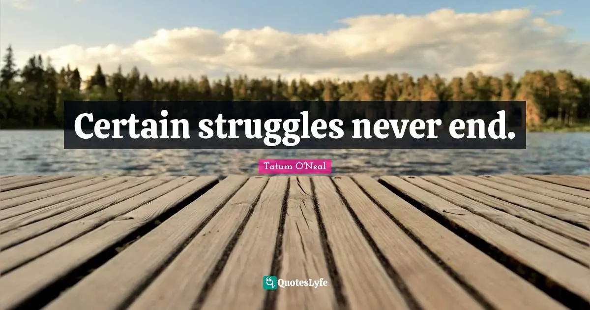 Certain struggles never end.