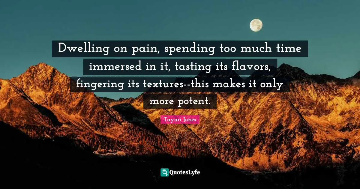 Dwelling on pain, spending too much time immersed in it, tasting its flavors, fingering its textures--this makes it only more potent.