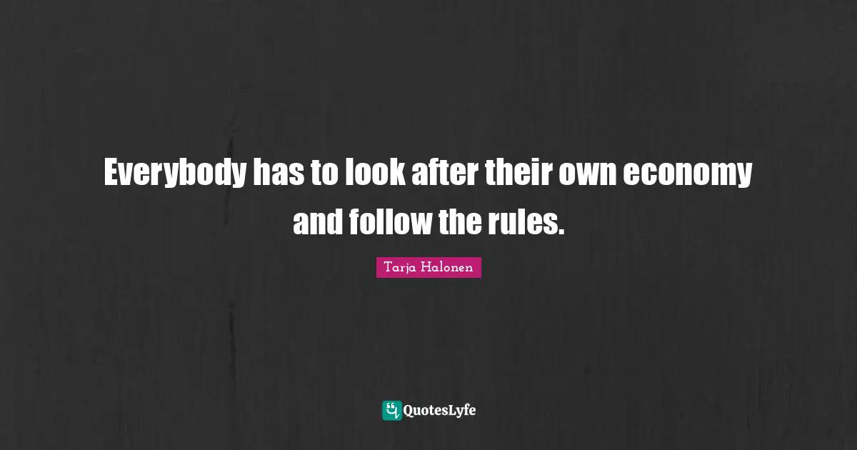 Tarja Halonen Quotes: "Everybody has to look after their own economy and follow the rules."