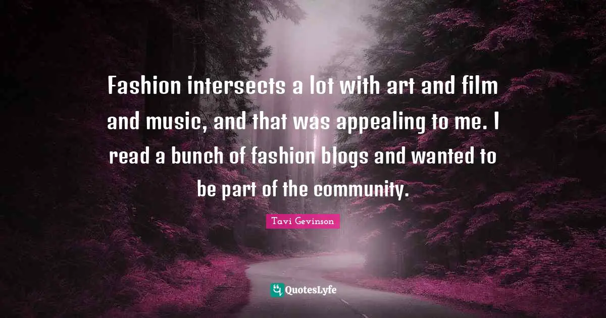 Bunch Quotes: "Fashion intersects a lot with art and film and music, and that was appealing to me. I read a bunch of fashion blogs and wanted to be part of the community."