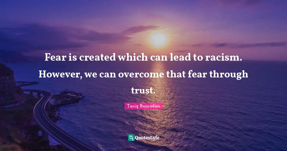 Fear is created which can lead to racism. However, we can overcome that fear through trust.