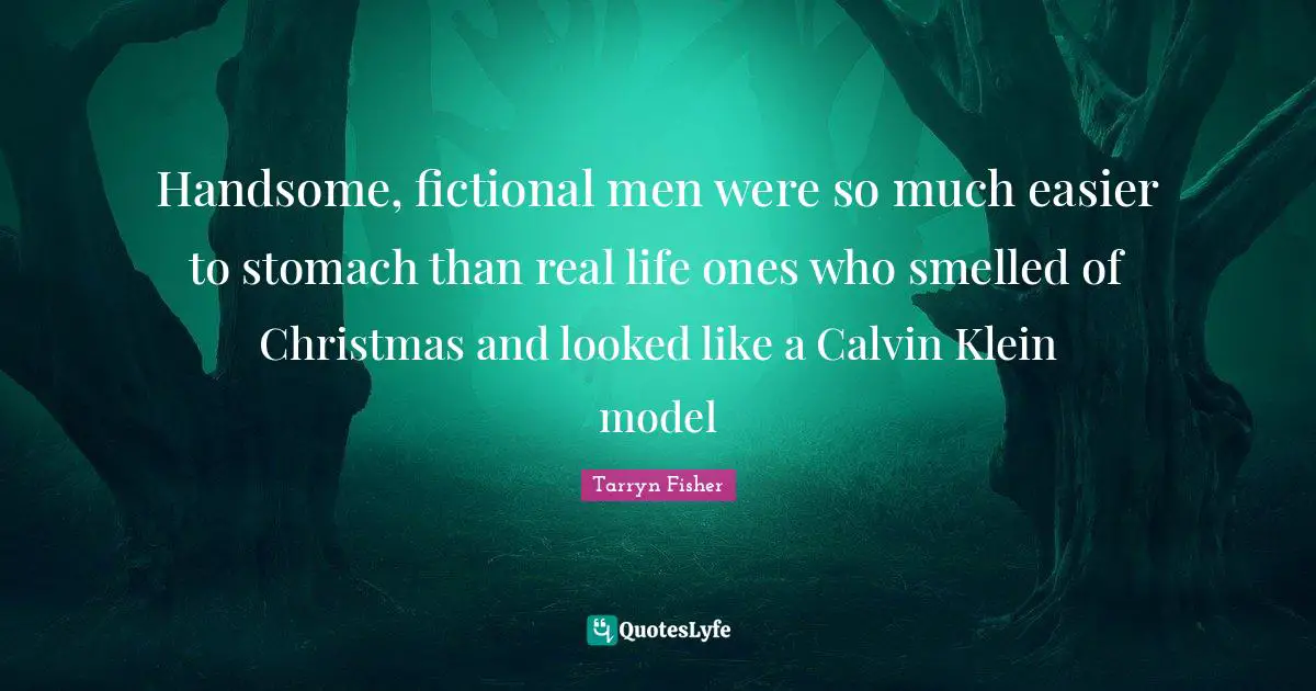 Handsome, fictional men were so much easier to stomach than real life ones who smelled of Christmas and looked like a Calvin Klein model