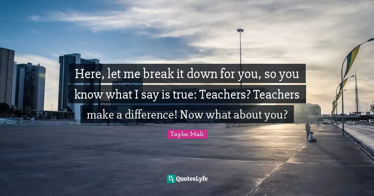 Here, let me break it down for you, so you know what I say is true: Teachers? Teachers make a difference! Now what about you?