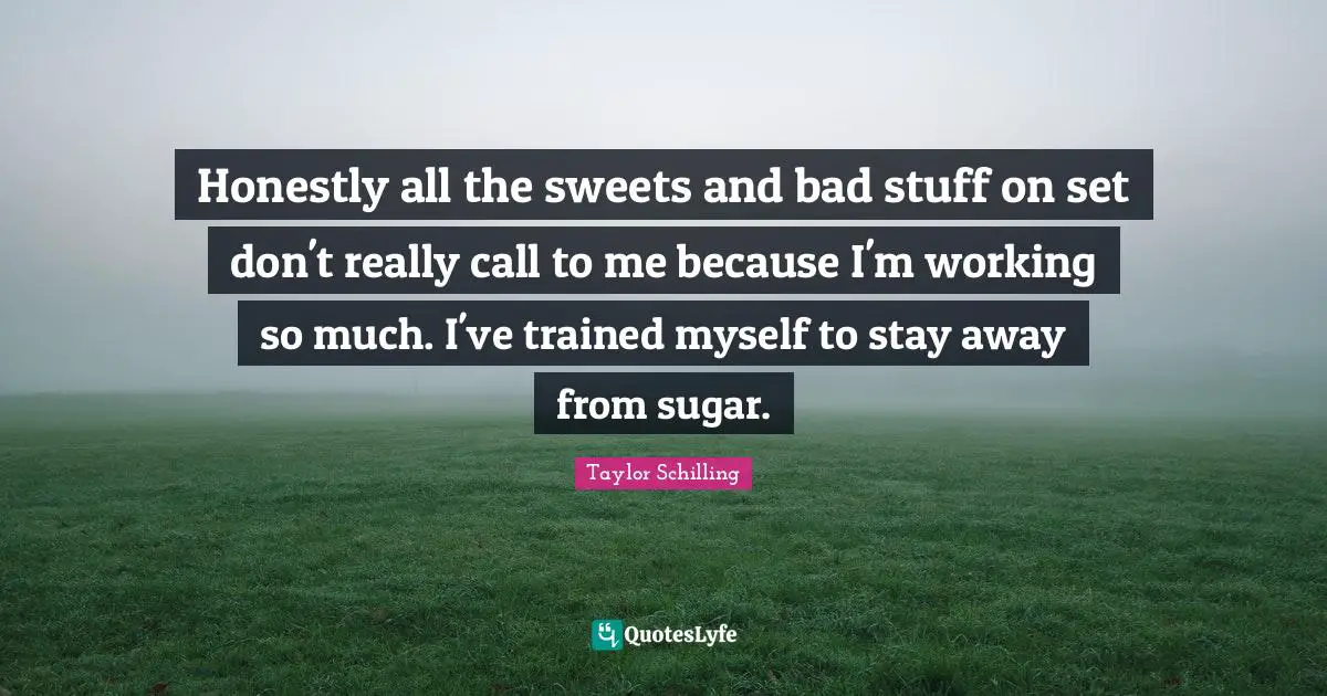 Honestly all the sweets and bad stuff on set don't really call to me because I'm working so much. I've trained myself to stay away from sugar.