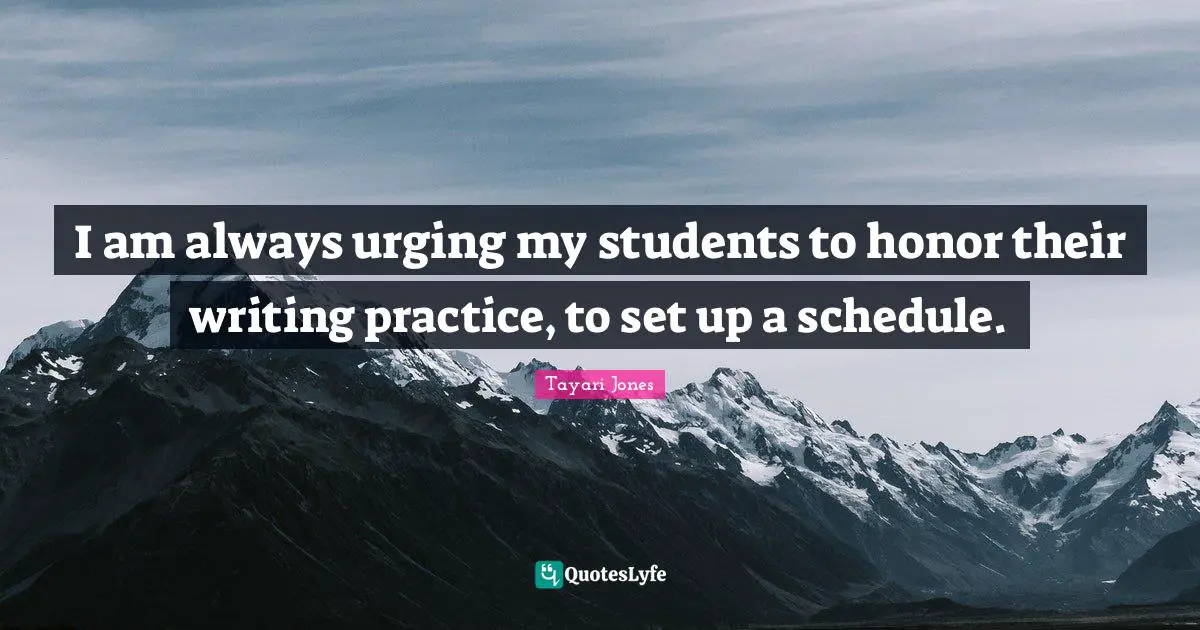 I am always urging my students to honor their writing practice, to set up a schedule.