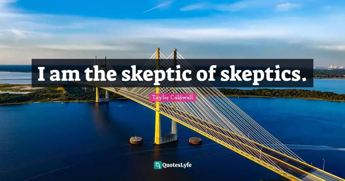 I am the skeptic of skeptics.