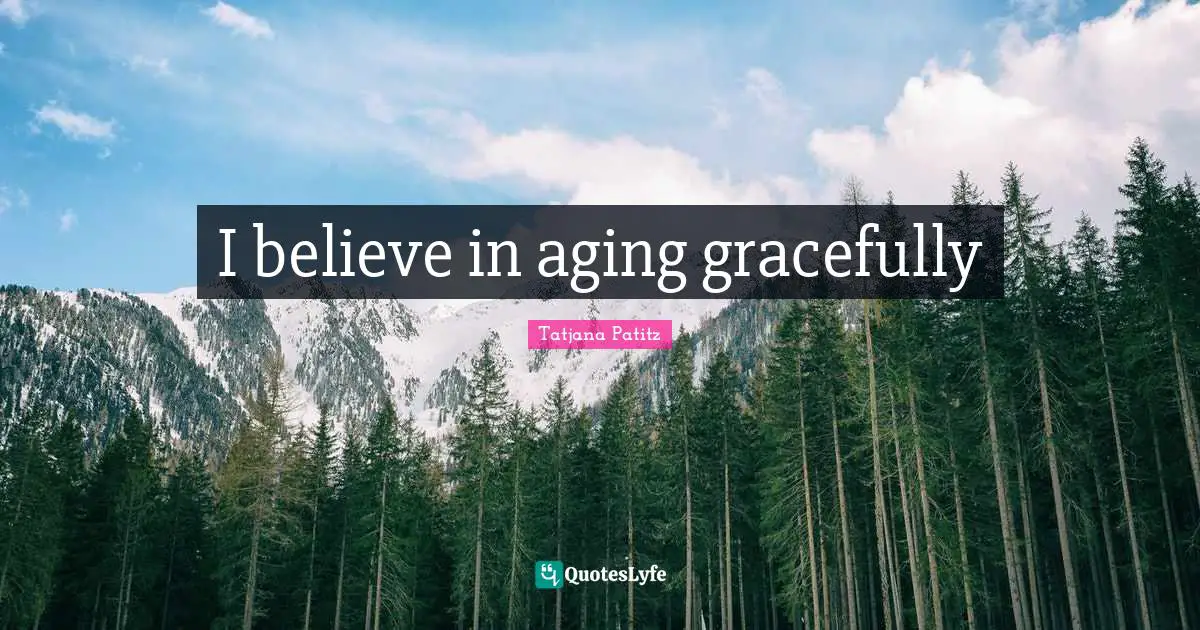 Aging Quotes: "I believe in aging gracefully"