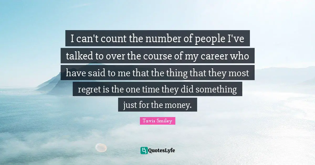 I can't count the number of people I've talked to over the course of my career who have said to me that the thing that they most regret is the one time they did something just for the money.