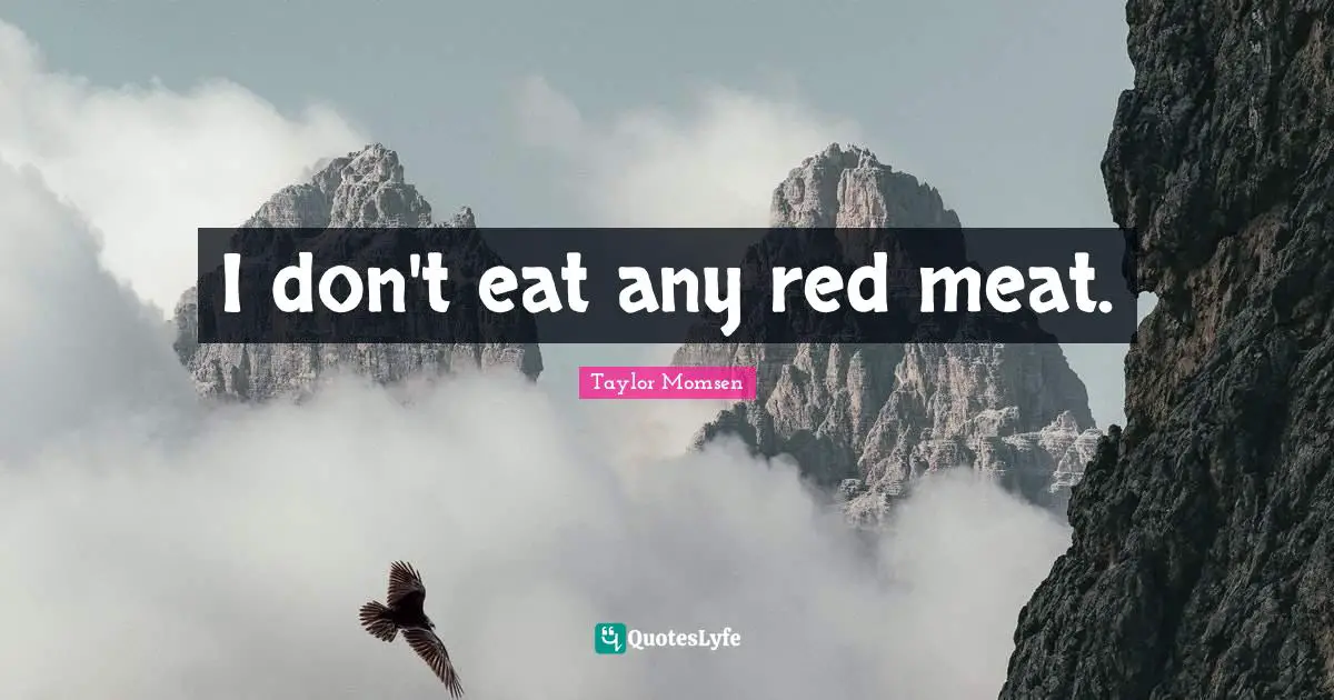 I don't eat any red meat.