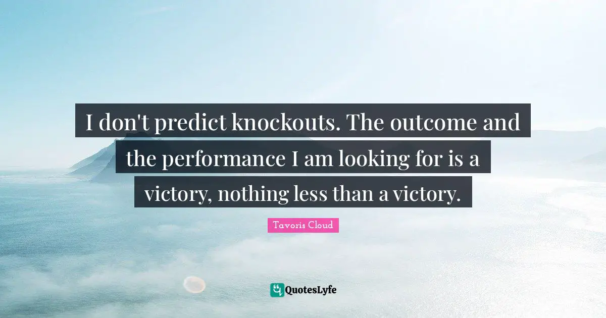 I don't predict knockouts. The outcome and the performance I am looking for is a victory, nothing less than a victory.