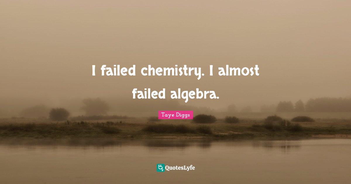 Algebra Quotes: "I failed chemistry. I almost failed algebra."