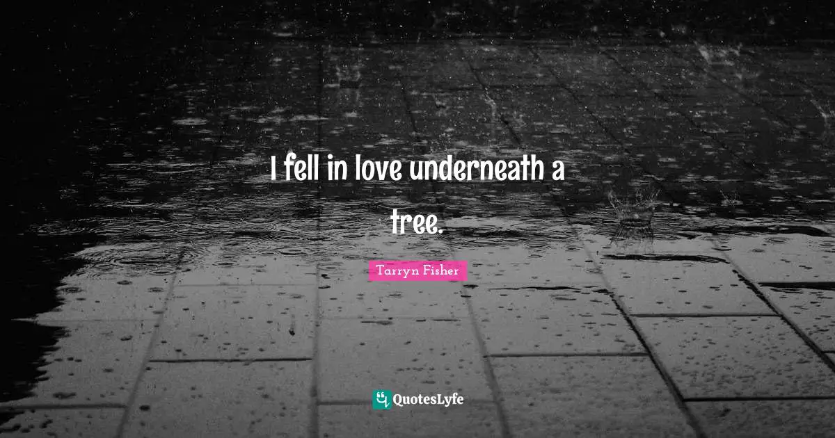 I fell in love underneath a tree.