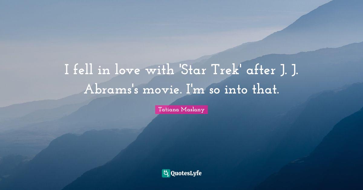 Tatiana Maslany Quotes: "I fell in love with 'Star Trek' after J. J. Abrams's movie. I'm so into that."