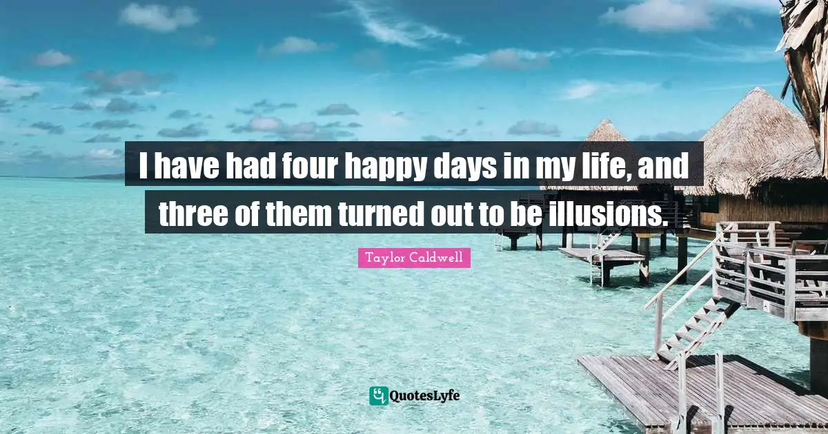 I have had four happy days in my life, and three of them turned out to be illusions.