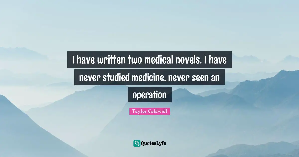 I have written two medical novels. I have never studied medicine, never seen an operation