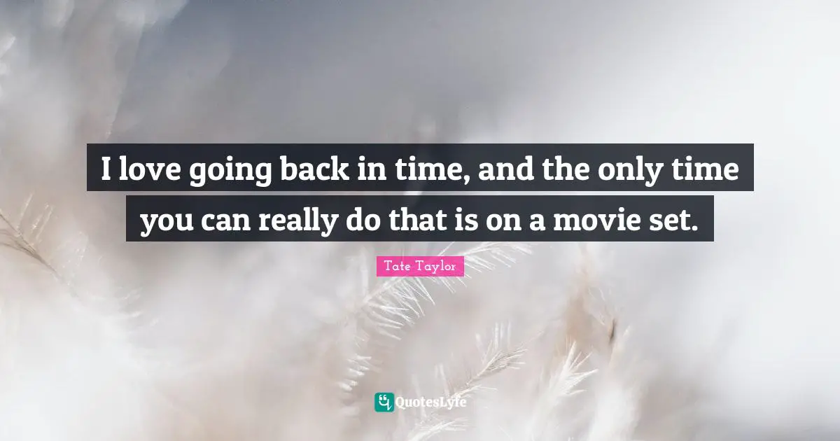 Back In Time Quotes: "I love going back in time, and the only time you can really do that is on a movie set."