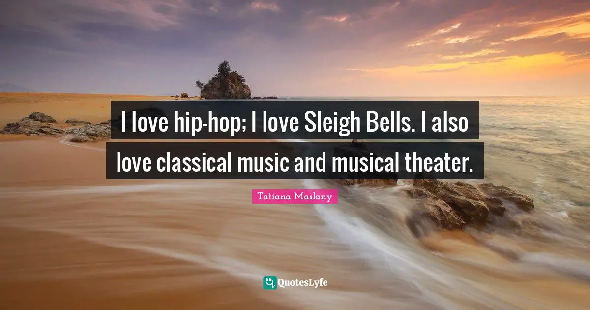 Tatiana Maslany Quotes: "I love hip-hop; I love Sleigh Bells. I also love classical music and musical theater."