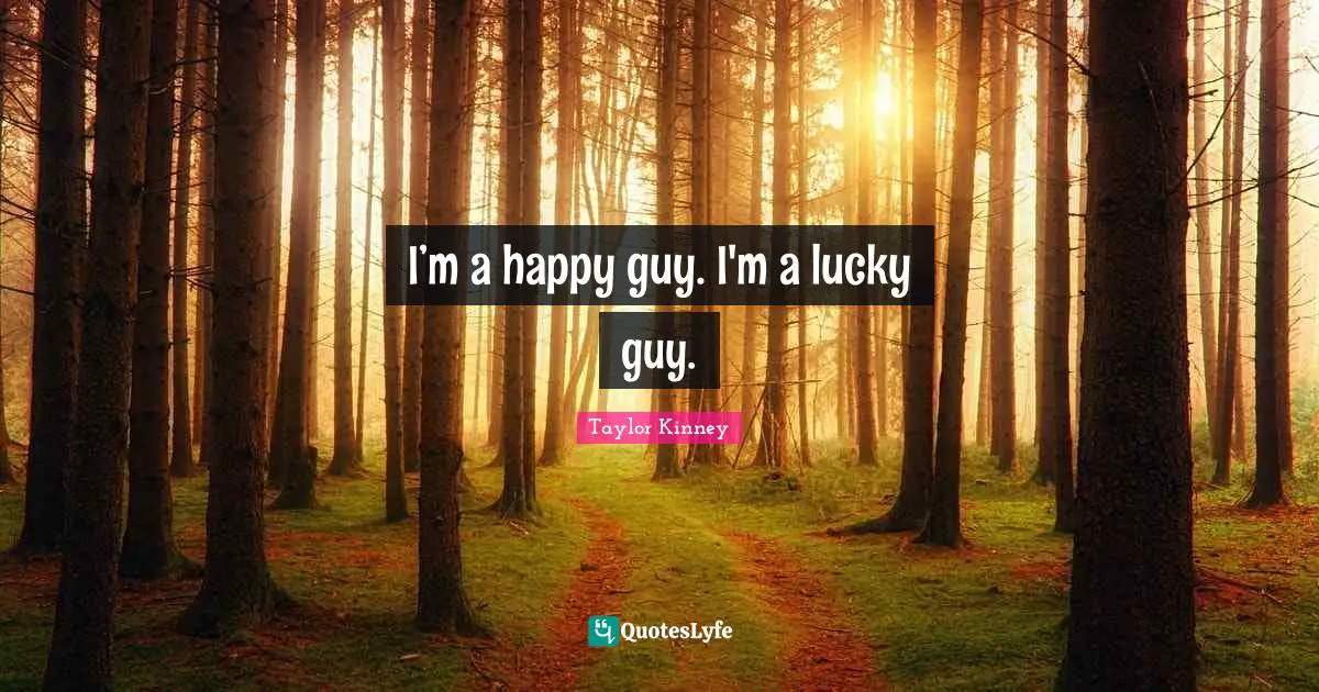 I’m a happy guy. I'm a lucky guy.