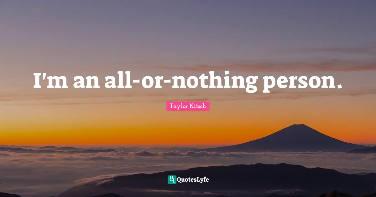 I'm an all-or-nothing person.