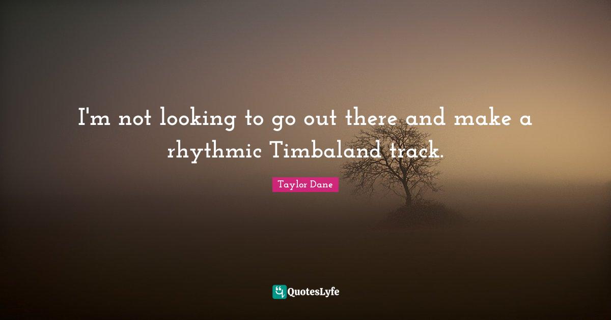 Taylor Dane Quotes: "I'm not looking to go out there and make a rhythmic Timbaland track."