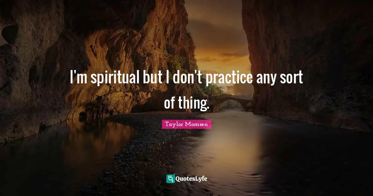 I'm spiritual but I don't practice any sort of thing.