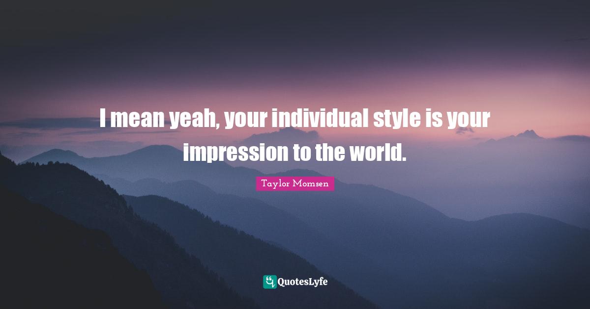 I mean yeah, your individual style is your impression to the world.
