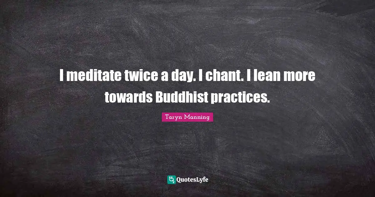 I meditate twice a day. I chant. I lean more towards Buddhist practices.