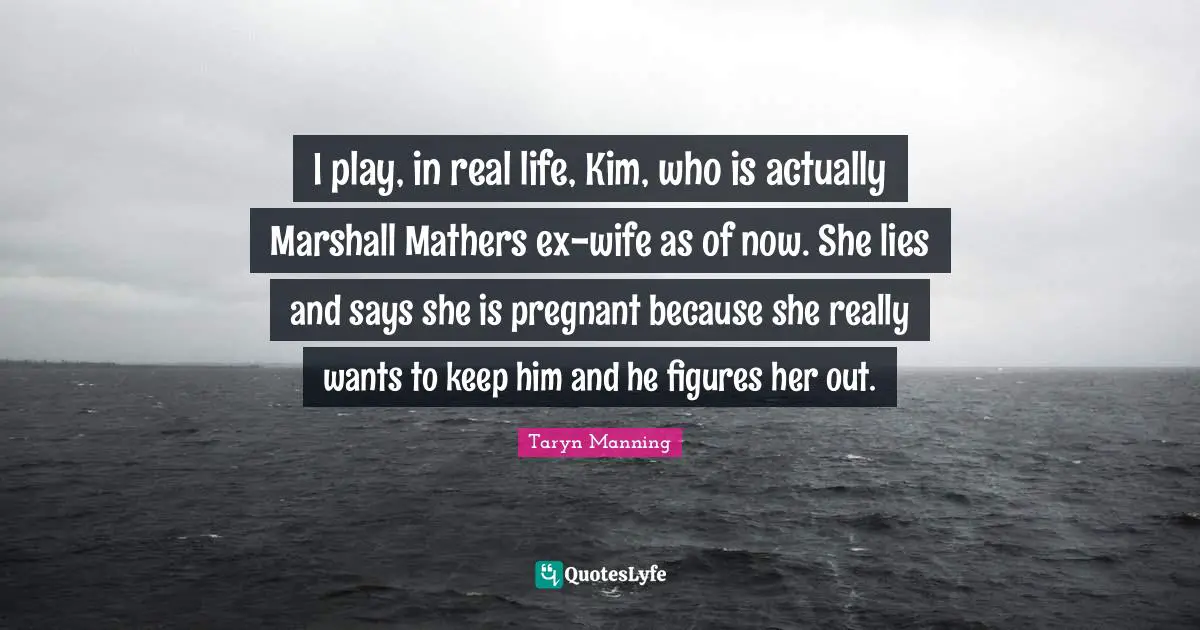 Pregnant Quotes: "I play, in real life, Kim, who is actually Marshall Mathers ex-wife as of now. She lies and says she is pregnant because she really wants to keep him and he figures her out."