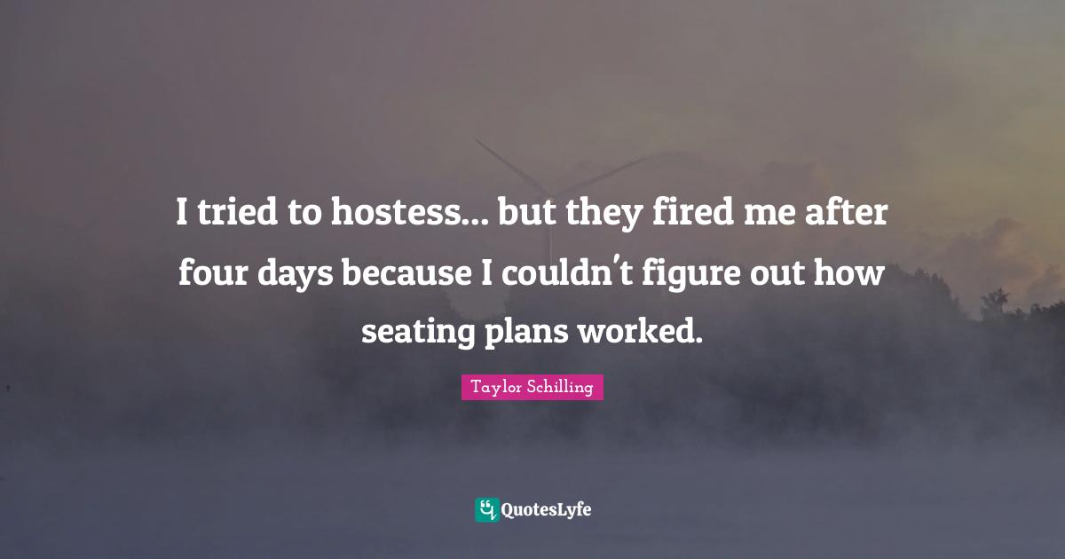 I tried to hostess... but they fired me after four days because I couldn't figure out how seating plans worked.
