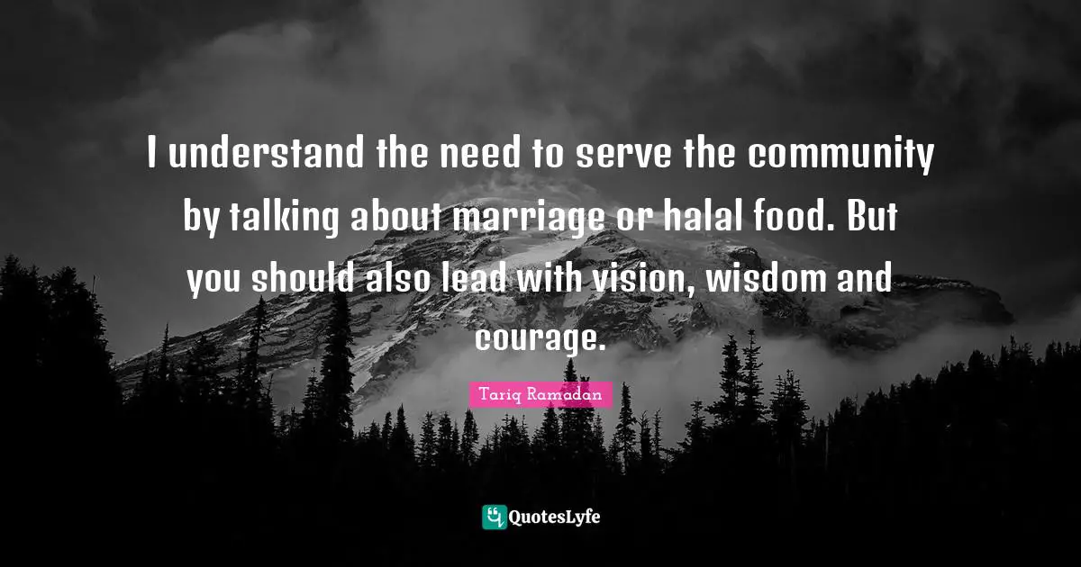 I understand the need to serve the community by talking about marriage or halal food. But you should also lead with vision, wisdom and courage.