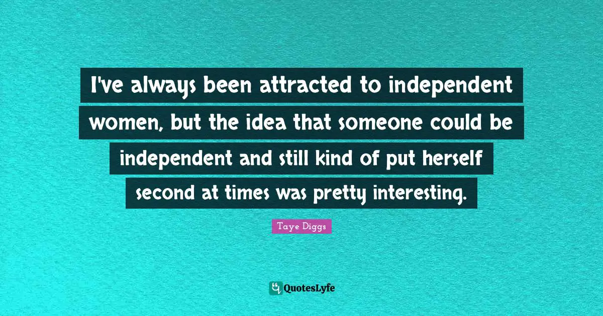 I've always been attracted to independent women, but the idea that someone could be independent and still kind of put herself second at times was pretty interesting.