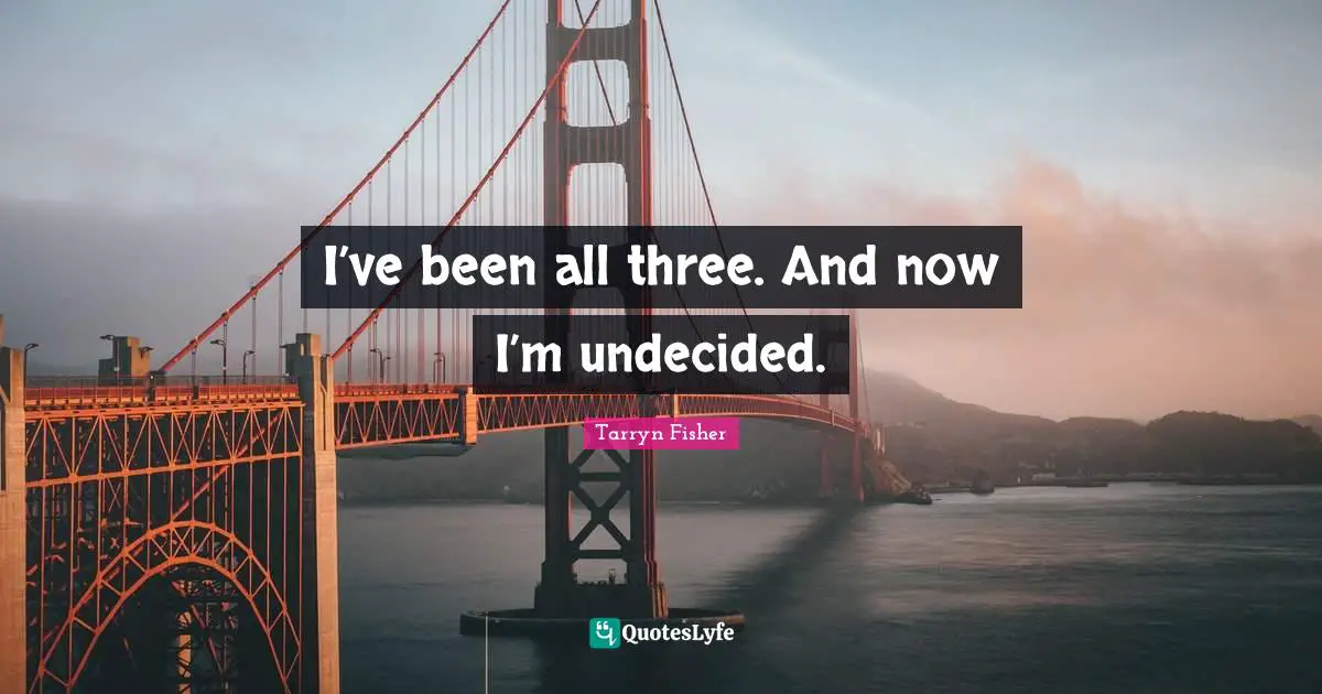 Undecided Quotes: "I’ve been all three. And now I’m undecided."