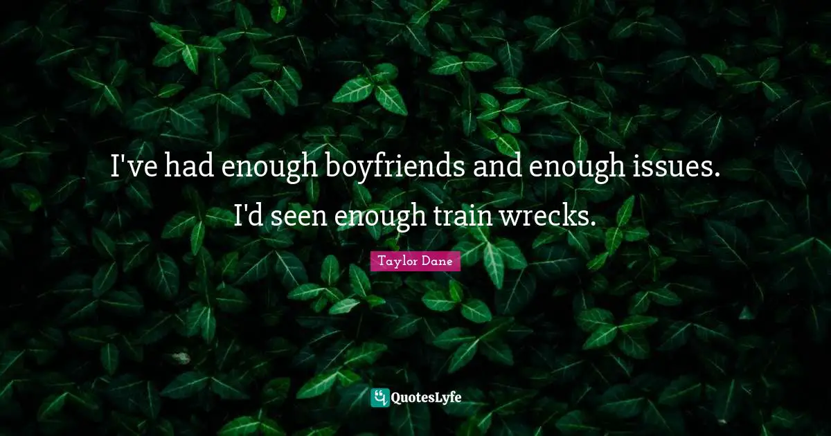 Taylor Dane Quotes: "I've had enough boyfriends and enough issues. I'd seen enough train wrecks."