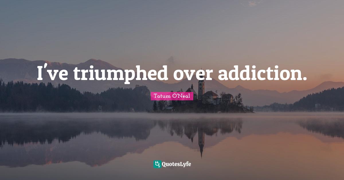 I've triumphed over addiction.
