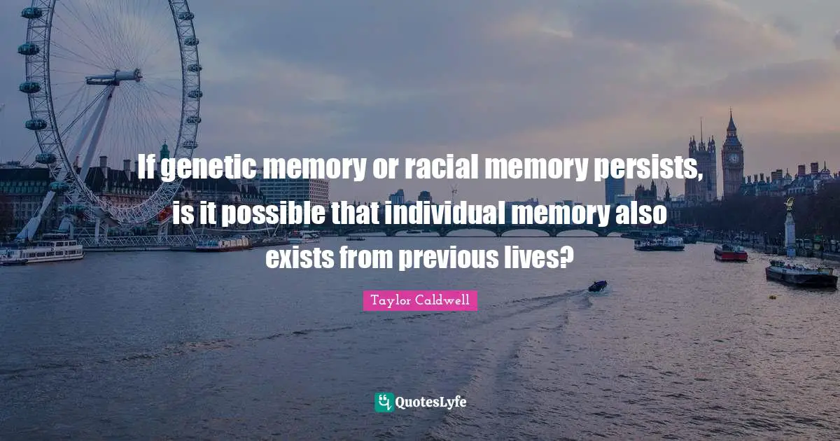Previous Life Quotes: "If genetic memory or racial memory persists, is it possible that individual memory also exists from previous lives?"