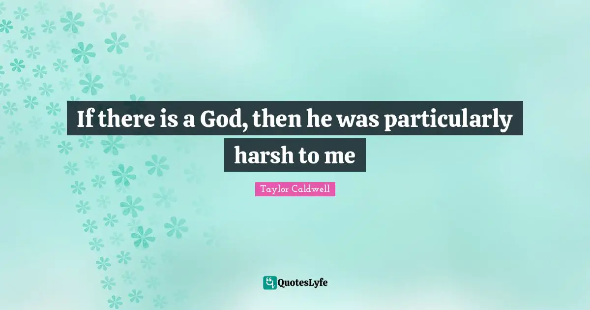 If there is a God, then he was particularly harsh to me