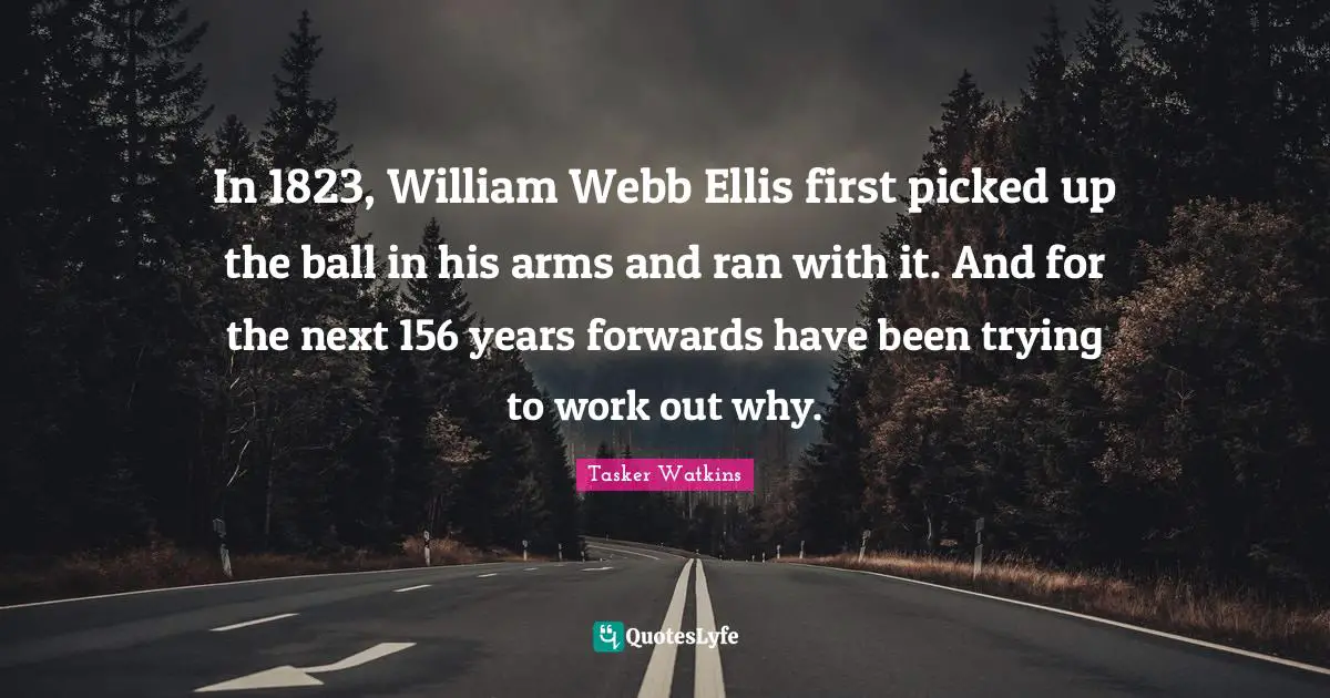 In 1823, William Webb Ellis first picked up the ball in his arms and ran with it. And for the next 156 years forwards have been trying to work out why.