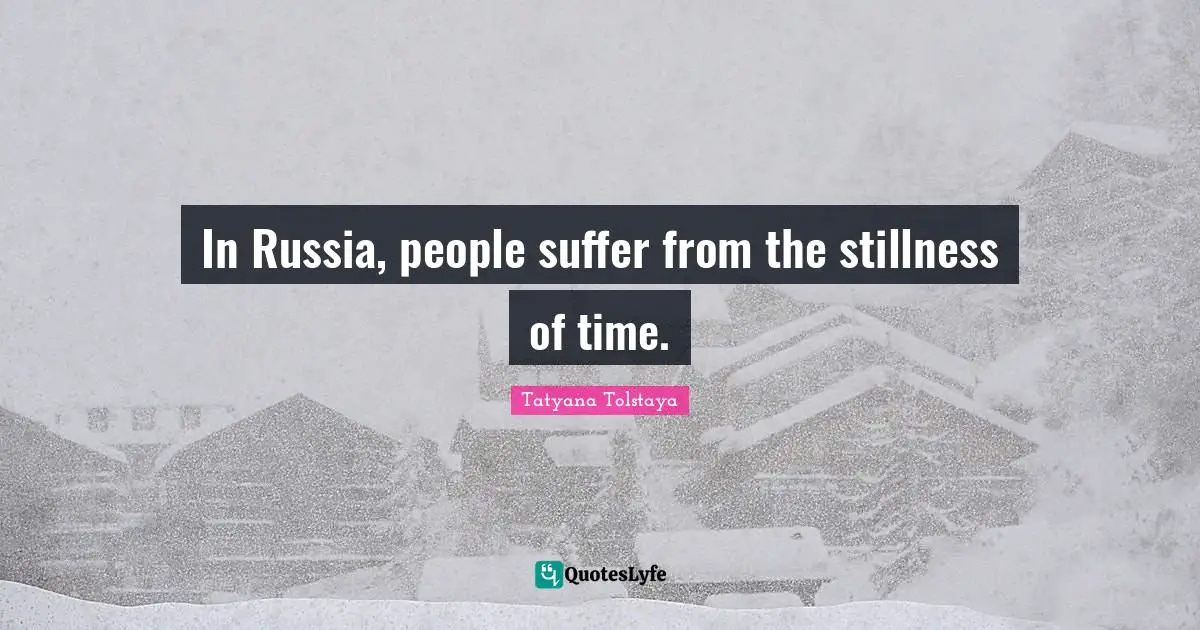 In Russia, people suffer from the stillness of time.